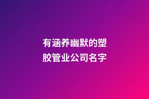 有涵养幽默的塑胶管业公司名字-第1张-公司起名-玄机派