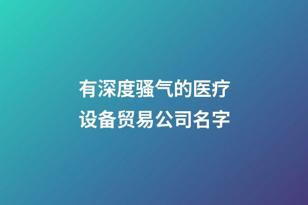 有深度骚气的医疗设备贸易公司名字-第1张-公司起名-玄机派