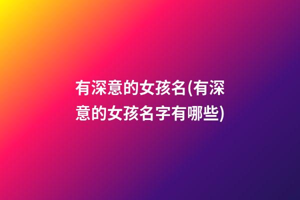 有深意的女孩名(有深意的女孩名字有哪些)