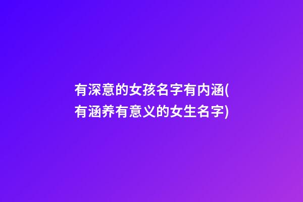 有深意的女孩名字有内涵(有涵养有意义的女生名字)