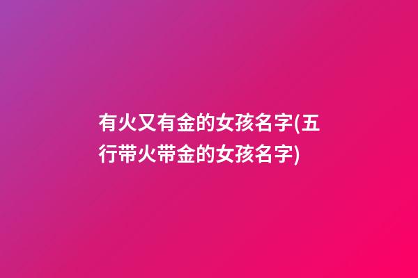 有火又有金的女孩名字(五行带火带金的女孩名字)