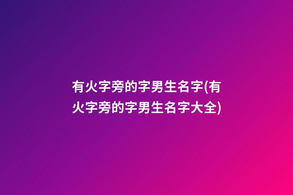 有火字旁的字男生名字(有火字旁的字男生名字大全)