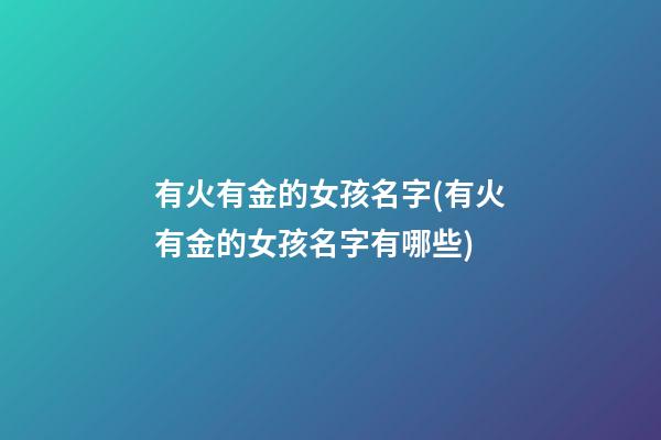 有火有金的女孩名字(有火有金的女孩名字有哪些)