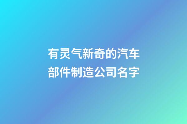 有灵气新奇的汽车部件制造公司名字-第1张-公司起名-玄机派