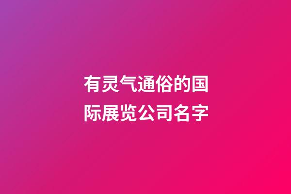 有灵气通俗的国际展览公司名字-第1张-公司起名-玄机派