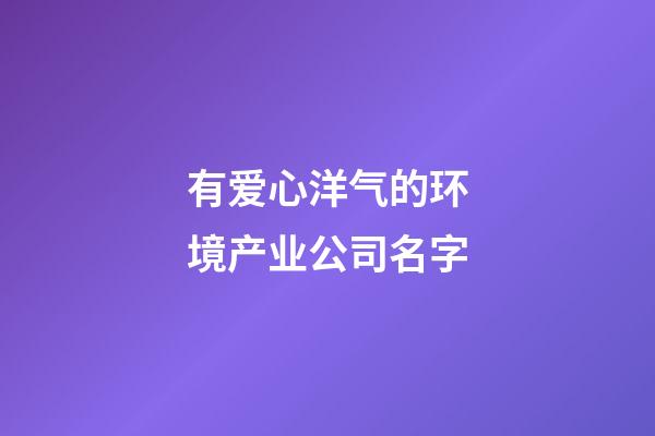 有爱心洋气的环境产业公司名字-第1张-公司起名-玄机派