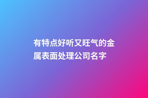 有特点好听又旺气的金属表面处理公司名字-第1张-公司起名-玄机派