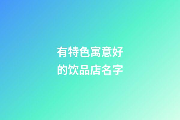 有特色寓意好的饮品店名字