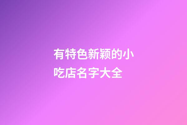 有特色新颖的小吃店名字大全