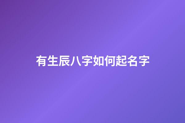 有生辰八字如何起名字(有生辰八字如何起名字好听)-第1张-宝宝起名-玄机派