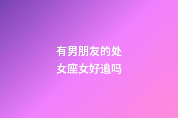 有男朋友的处女座女好追吗-第1张-星座运势-玄机派