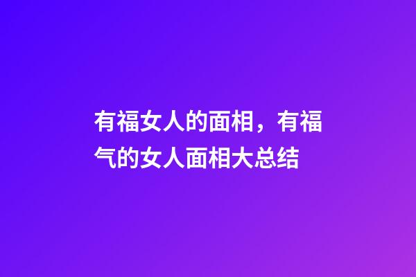 有福女人的面相，有福气的女人面相大总结