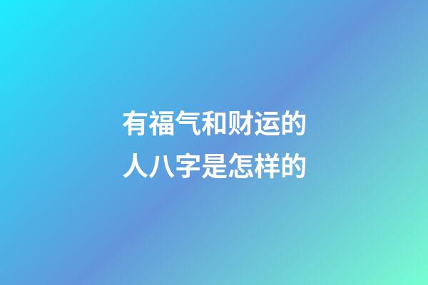 有福气和财运的人八字是怎样的