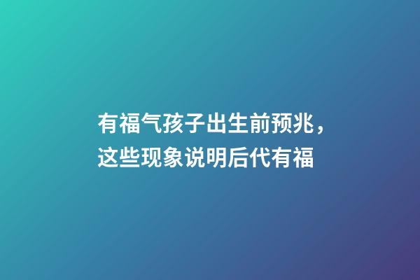 有福气孩子出生前预兆，这些现象说明后代有福