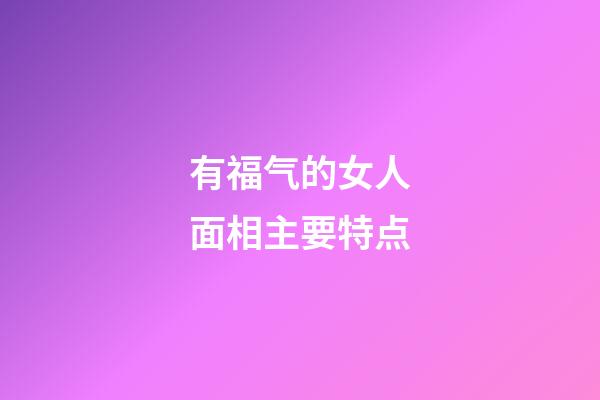 有福气的女人面相主要特点