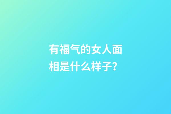 有福气的女人面相是什么样子？