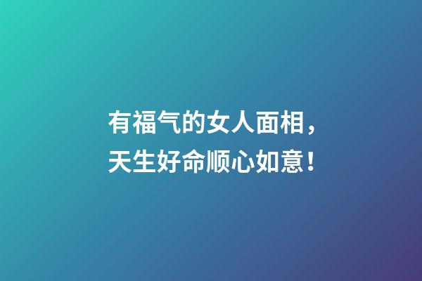 有福气的女人面相，天生好命顺心如意！
