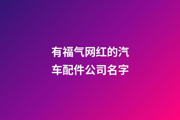 有福气网红的汽车配件公司名字-第1张-公司起名-玄机派