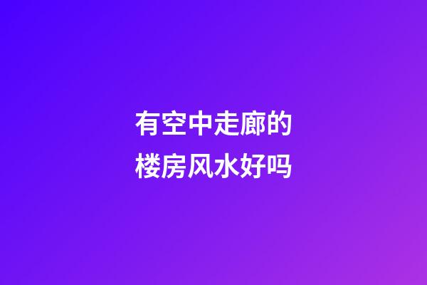 有空中走廊的楼房风水好吗