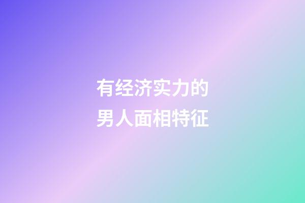 有经济实力的男人面相特征