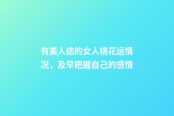 有美人痣的女人桃花运情况，及早把握自己的感情