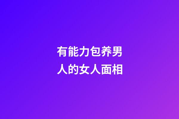 有能力包养男人的女人面相