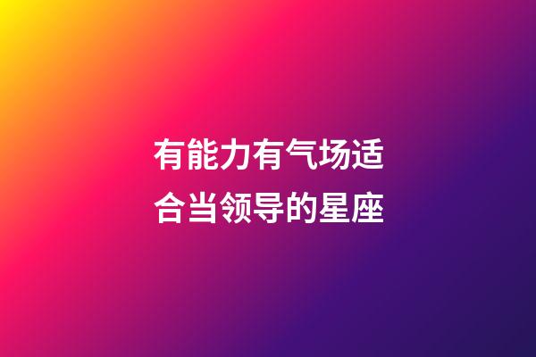 有能力有气场适合当领导的星座-第1张-星座运势-玄机派