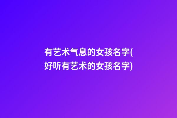 有艺术气息的女孩名字(好听有艺术的女孩名字)