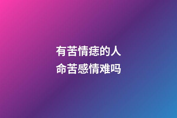 有苦情痣的人命苦感情难吗