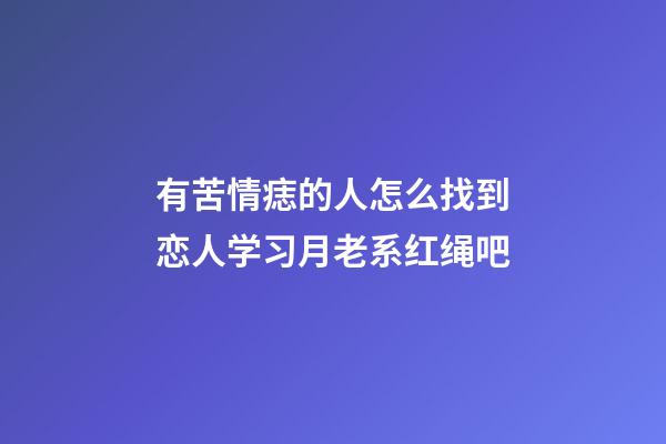 有苦情痣的人怎么找到恋人?学习月老系红绳吧
