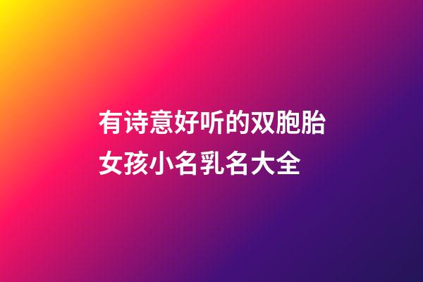 有诗意好听的双胞胎女孩小名乳名大全