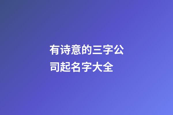 有诗意的三字公司起名字大全-第1张-公司起名-玄机派