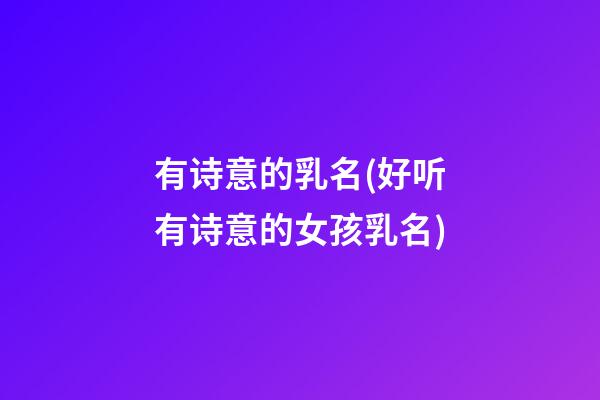 有诗意的乳名(好听有诗意的女孩乳名)