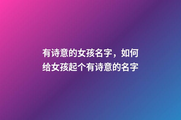 有诗意的女孩名字，如何给女孩起个有诗意的名字