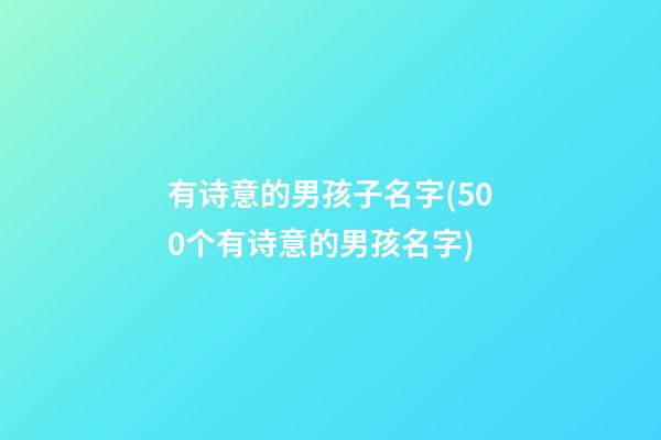 有诗意的男孩子名字(500个有诗意的男孩名字)