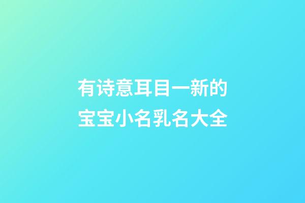 有诗意耳目一新的宝宝小名乳名大全