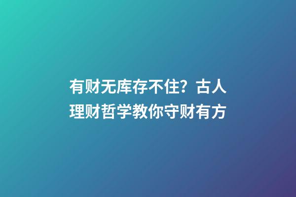 有财无库存不住？古人理财哲学教你守财有方