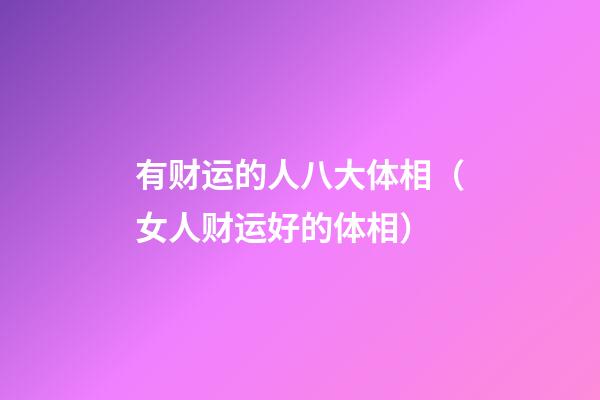 有财运的人八大体相（女人财运好的体相）