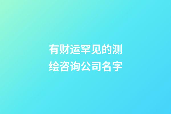 有财运罕见的测绘咨询公司名字-第1张-公司起名-玄机派