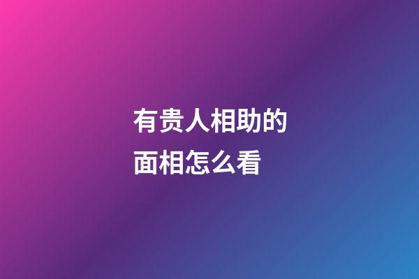 有贵人相助的面相怎么看