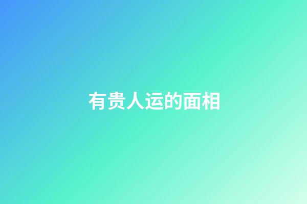 有贵人运的面相