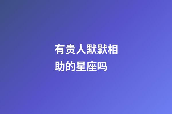 有贵人默默相助的星座吗-第1张-星座运势-玄机派