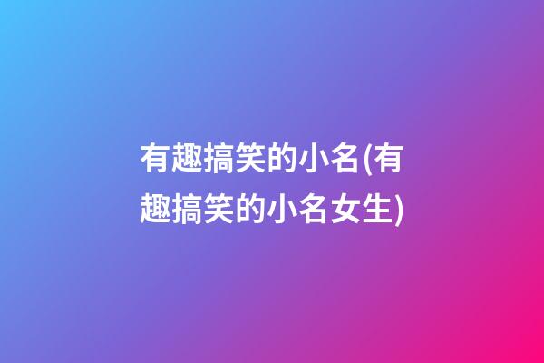 有趣搞笑的小名(有趣搞笑的小名女生)