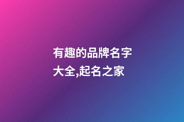 有趣的品牌名字大全,起名之家-第1张-商标起名-玄机派