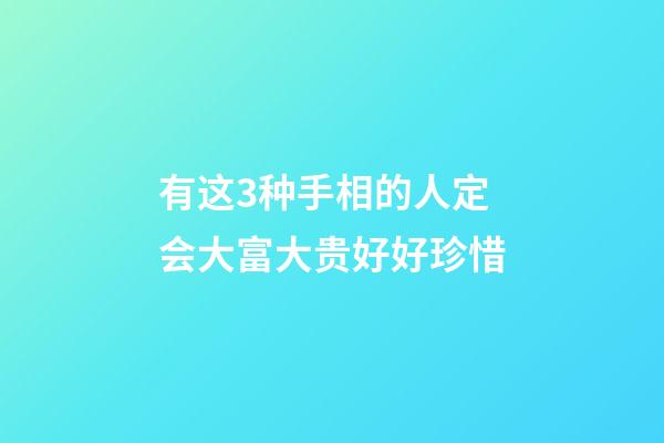 有这3种手相的人定会大富大贵好好珍惜