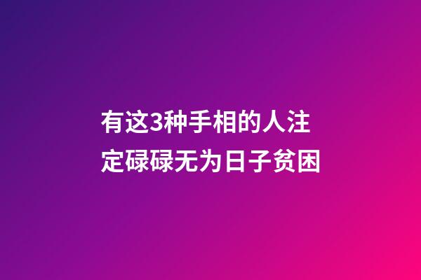 有这3种手相的人注定碌碌无为日子贫困