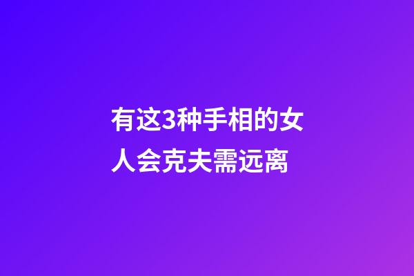 有这3种手相的女人会克夫需远离