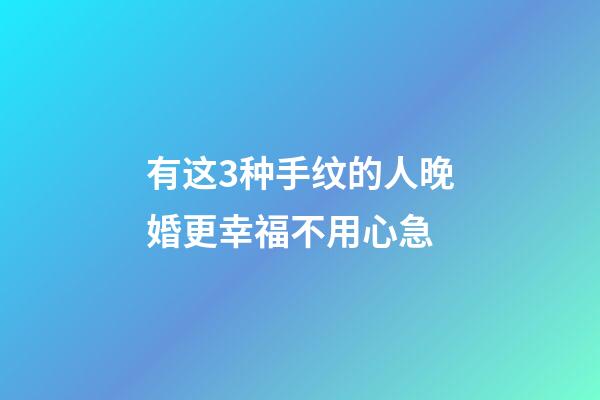 有这3种手纹的人晚婚更幸福不用心急