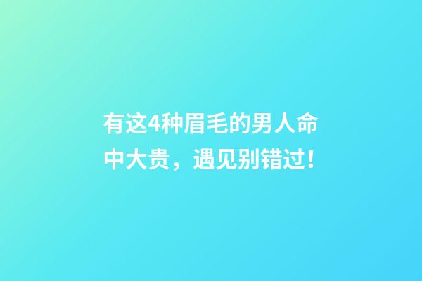 有这4种眉毛的男人命中大贵，遇见别错过！