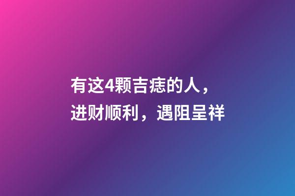 有这4颗吉痣的人，进财顺利，遇阻呈祥